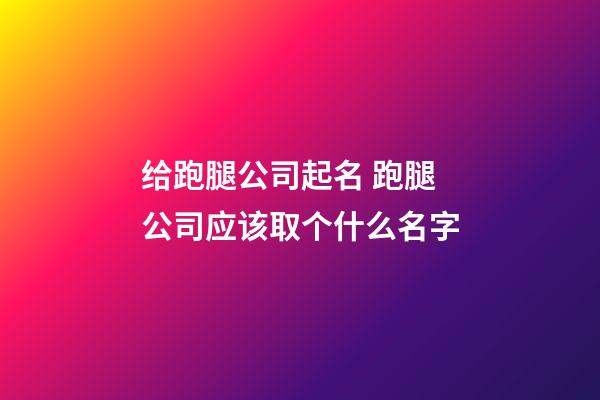 给跑腿公司起名 跑腿公司应该取个什么名字-第1张-公司起名-玄机派